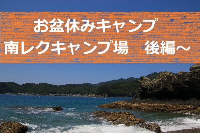 お盆キャンプ南レクキャンプ場 後編~ お盆キャンプ南レクキャンプ場 後編~
