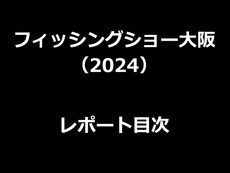 フィッシングショー大阪レポート2024（目次） 2024/02/03 23:59:00